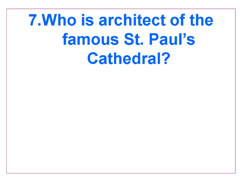 7.Who is architect of the famous St. Paul’s Cathedral?